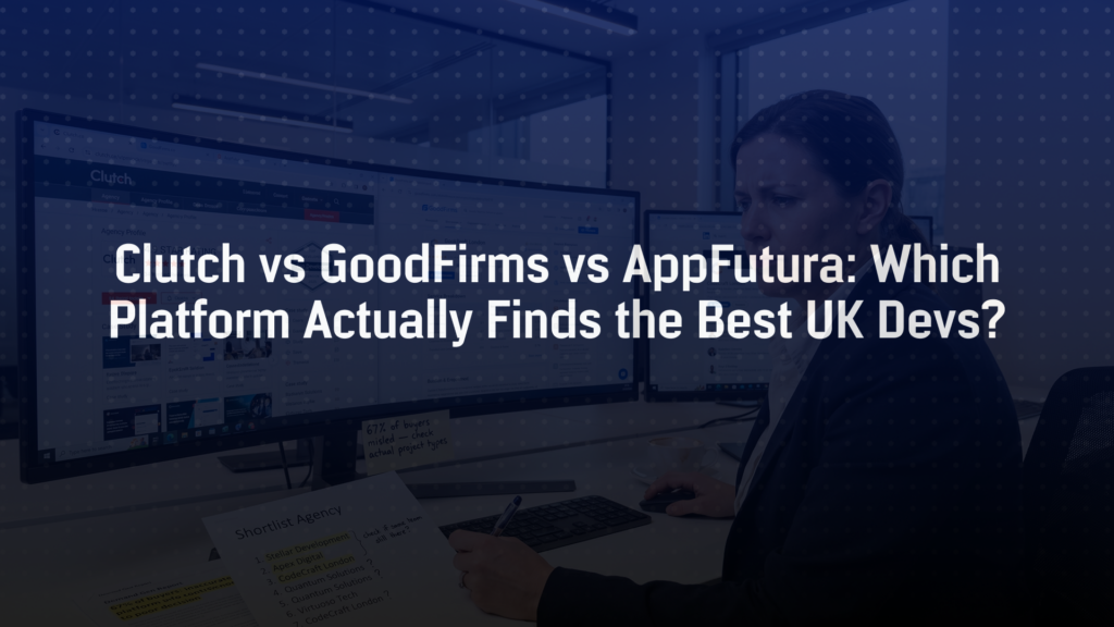 Clutch vs GoodFirms vs AppFutura: Which Platform Actually Finds the Best UK Devs