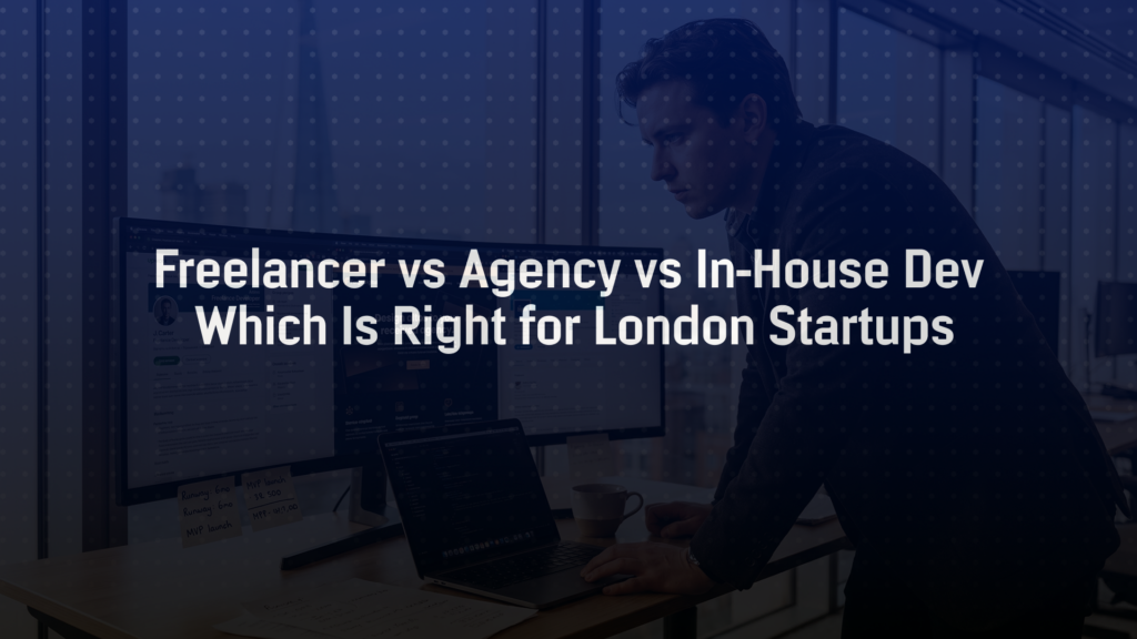 Freelancer vs Agency vs In-House Dev: Which Is Right for London Startups