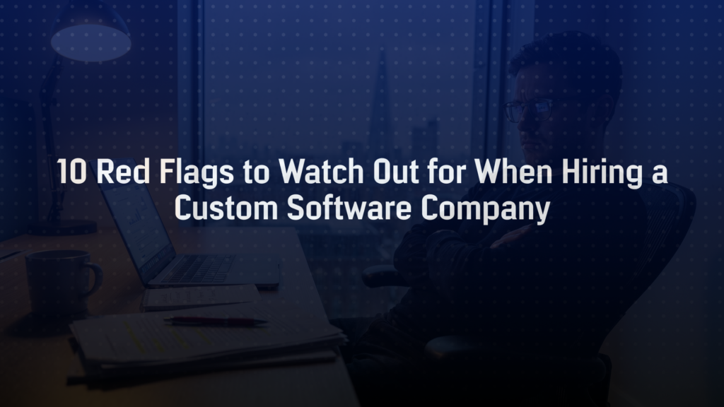 10 Red Flags to Watch Out for When Hiring a Custom Software Company