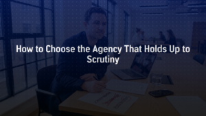 How to Choose the Agency That Holds Up to Scrutiny