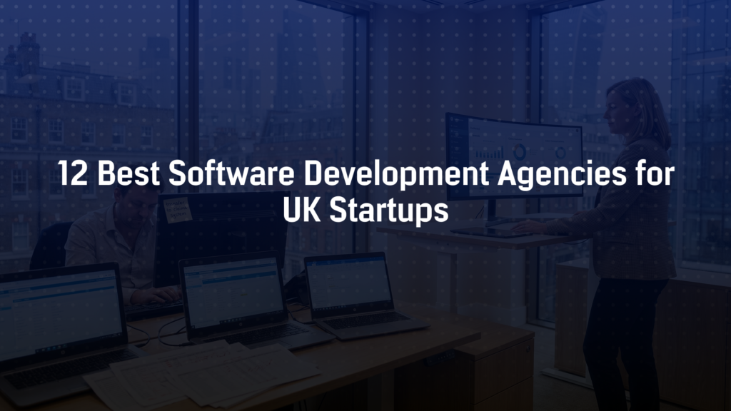 12 Best Software Development Agencies for UK Startups