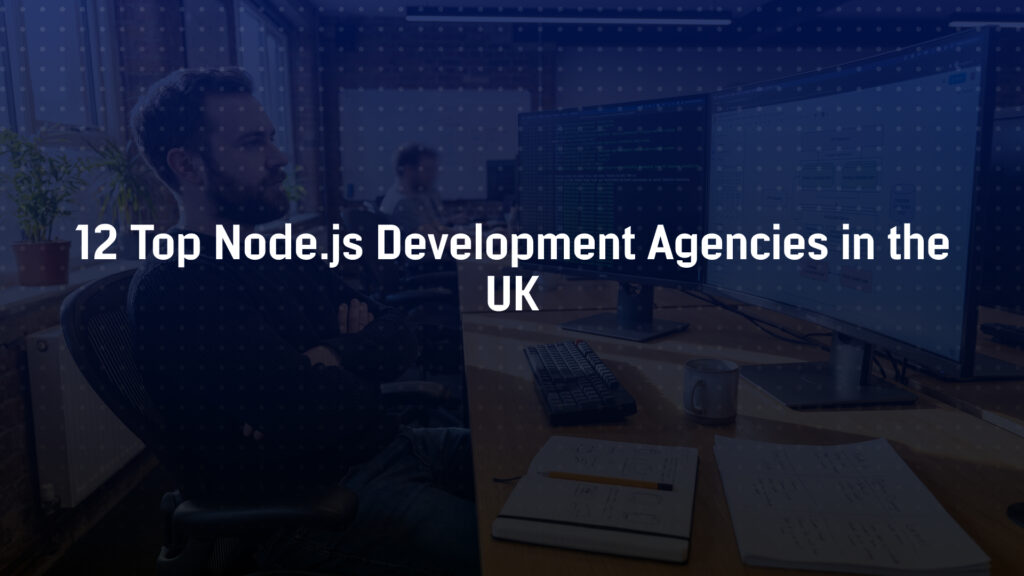 12 Top Node.js Development Agencies in the UK