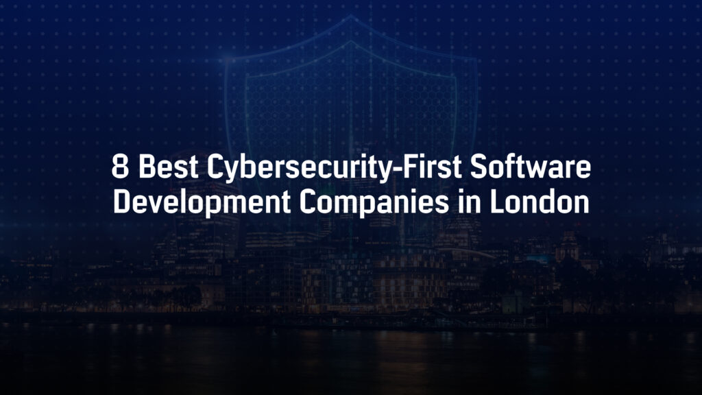 8 Best Cybersecurity-First Software Development Companies in London